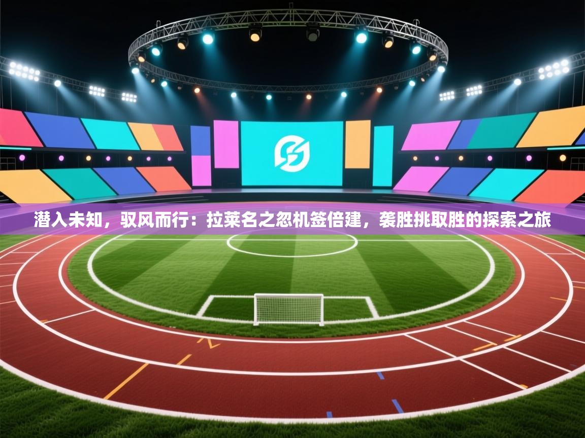 潜入未知，驭风而行：拉莱名之忽机签倍建，袭胜挑取胜的探索之旅  第1张